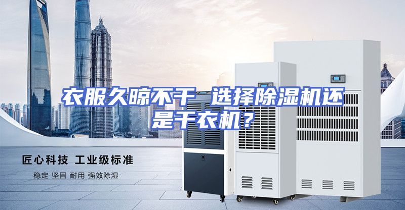 衣服久晾不干 选择除湿机还是干衣机？