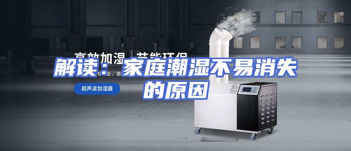 解读：家庭潮湿不易消失的原因