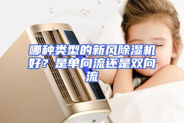 哪种类型的新风除湿机好？是单向流还是双向流