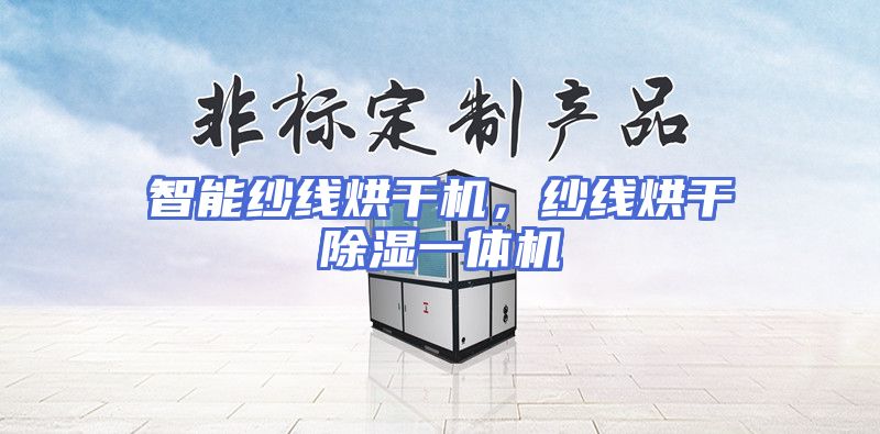 智能纱线烘干机，纱线烘干除湿一体机