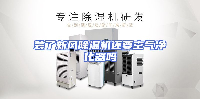 装了新风除湿机还要空气净化器吗