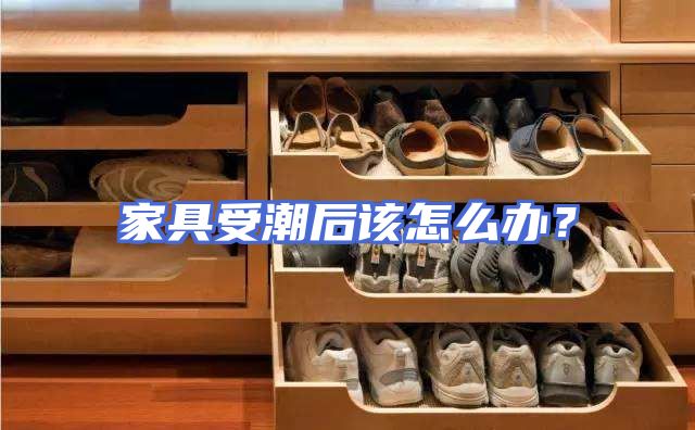 家具受潮后该怎么办？