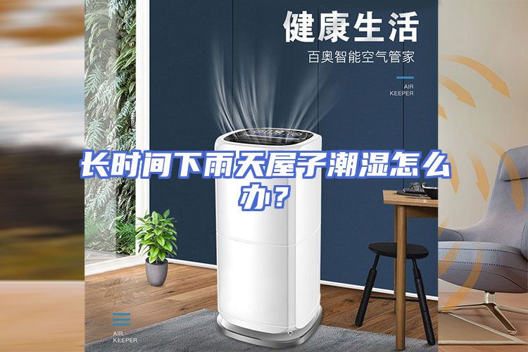 长时间下雨天屋子潮湿怎么办？