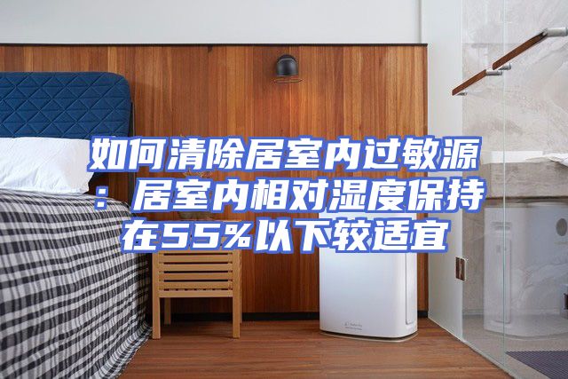 如何清除居室内过敏源：居室内相对湿度保持在55%以下较适宜