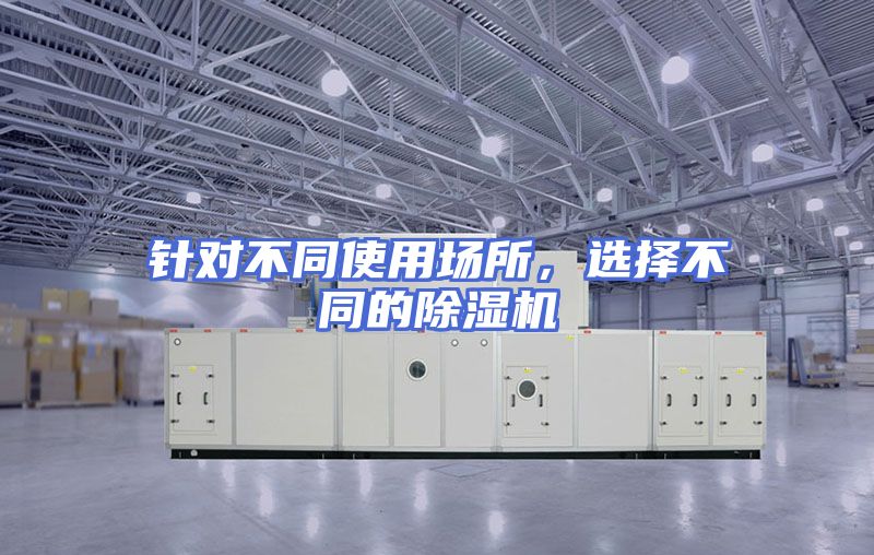 针对不同使用场所，选择不同的除湿机