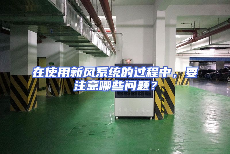 在使用新风系统的过程中，要注意哪些问题？