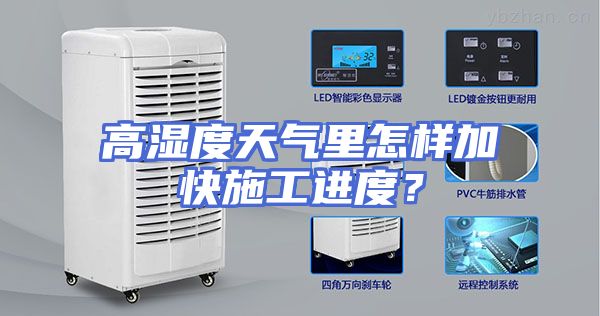 高湿度天气里怎样加快施工进度？