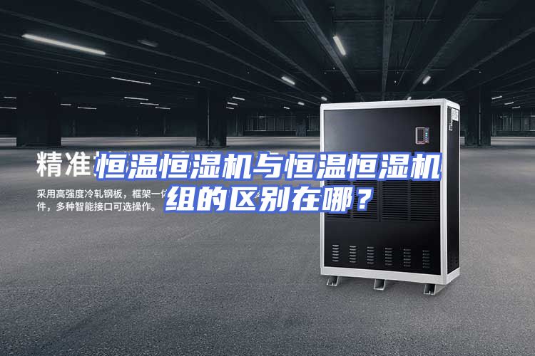 恒温恒湿机与恒温恒湿机组的区别在哪？
