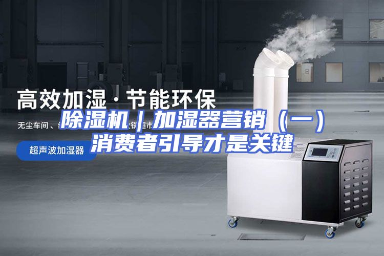 除湿机｜加湿器营销（一）消费者引导才是关键