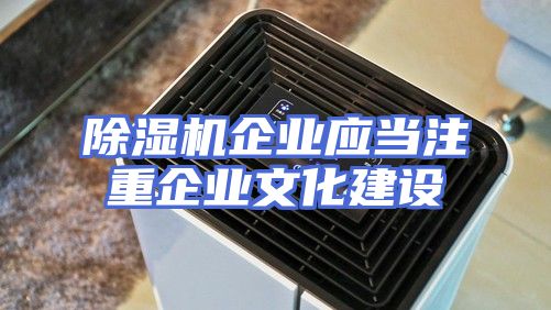 除湿机企业应当注重企业文化建设