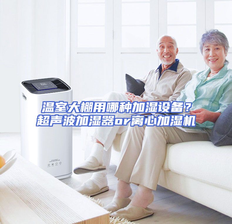 温室大棚用哪种加湿设备？超声波加湿器or离心加湿机