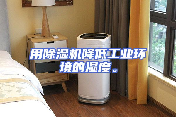 用除湿机降低工业环境的湿度。