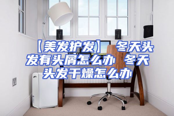 【美发护发】→冬天头发有头屑怎么办 冬天头发干燥怎么办