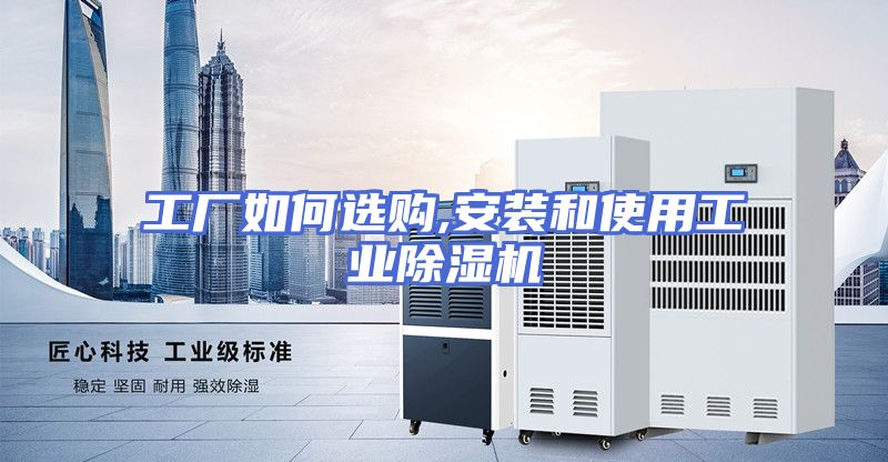 工厂如何选购,安装和使用工业除湿机