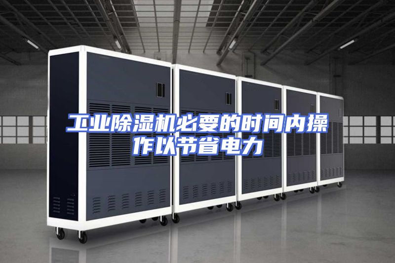 工业除湿机必要的时间内操作以节省电力
