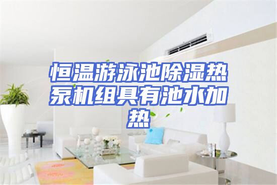 恒温游泳池除湿热泵机组具有池水加热