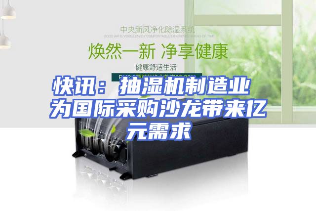 快讯：抽湿机制造业 为国际采购沙龙带来亿元需求
