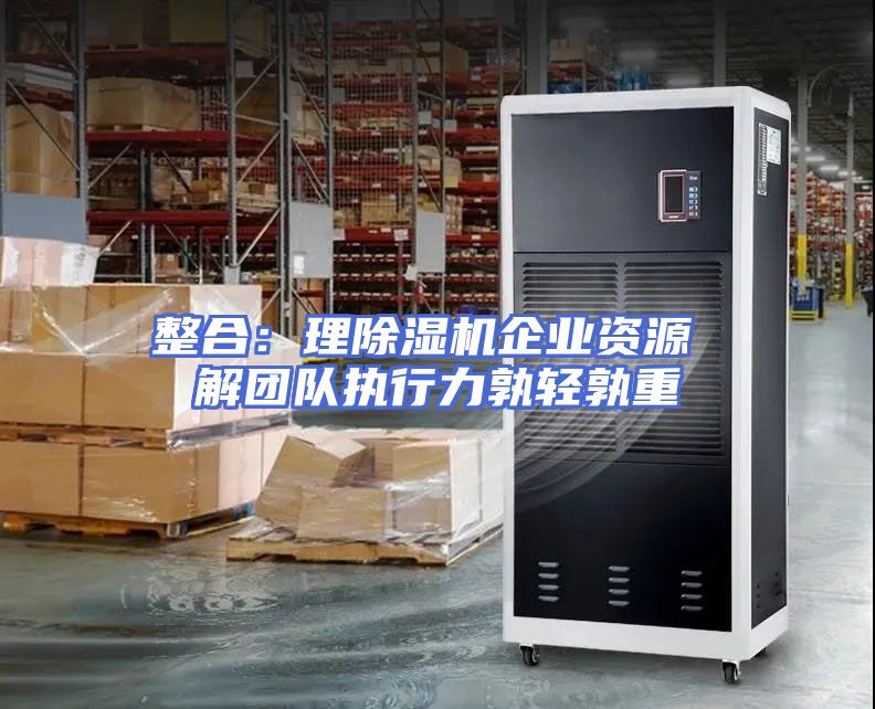 整合：理除湿机企业资源 解团队执行力孰轻孰重