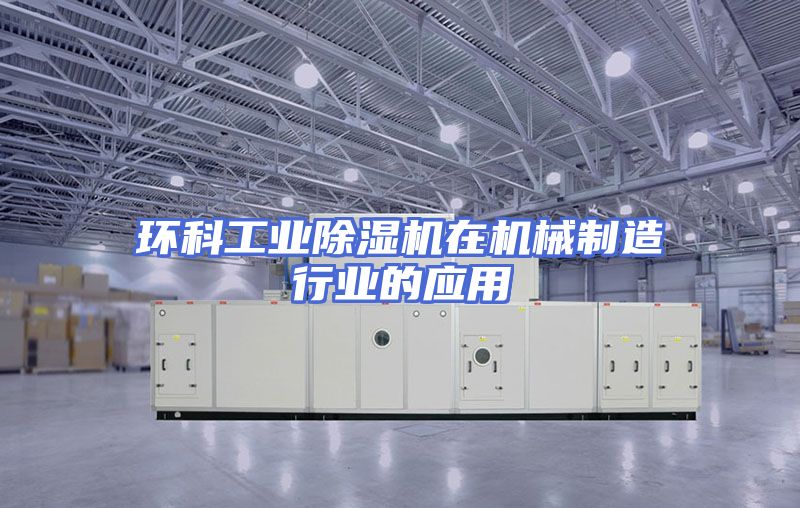 环科工业除湿机在机械制造行业的应用