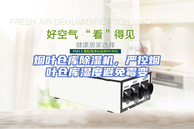 烟叶仓库除湿机，严控烟叶仓库湿度避免霉变