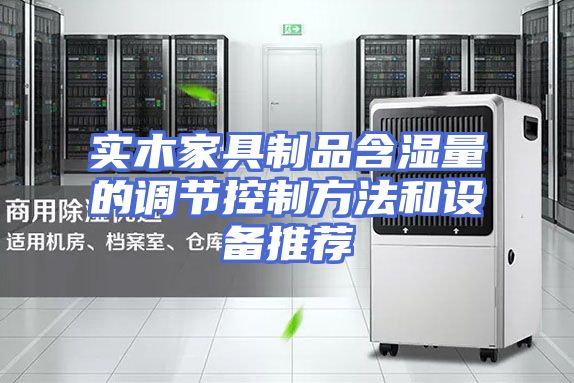 实木家具制品含湿量的调节控制方法和设备推荐