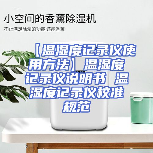 【温湿度记录仪使用方法】温湿度记录仪说明书 温湿度记录仪校准规范