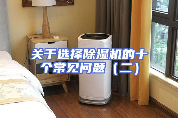 关于选择除湿机的十个常见问题（二）