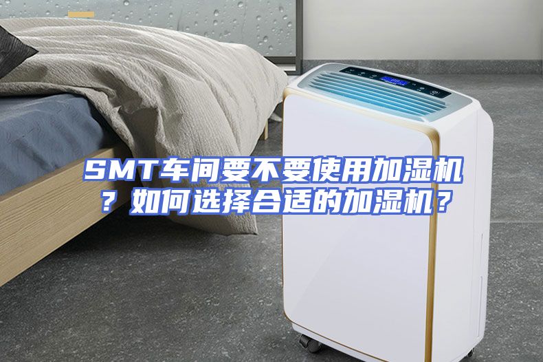 SMT车间要不要使用加湿机？如何选择合适的加湿机？
