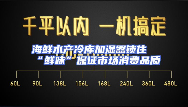 海鲜水产冷库加湿器锁住“鲜味”保证市场消费品质