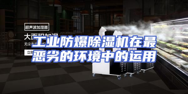 工业防爆除湿机在最恶劣的环境中的运用