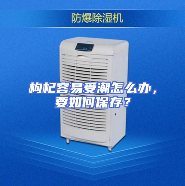 枸杞容易受潮怎么办，要如何保存？