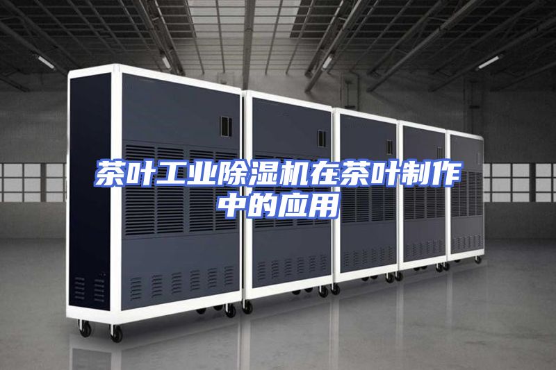 茶叶工业除湿机在茶叶制作中的应用