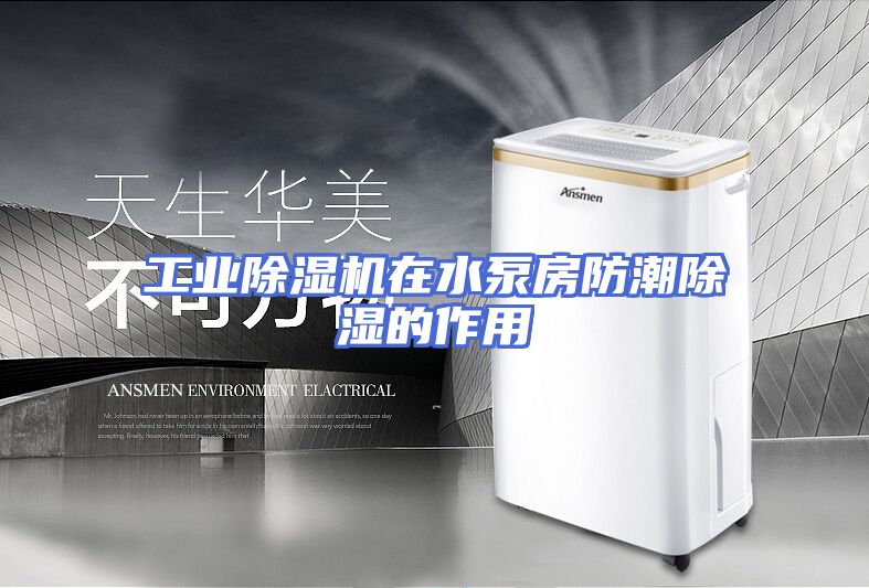 工业除湿机在水泵房防潮除湿的作用