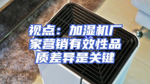 视点：加湿机厂家营销有效性品质差异是关键