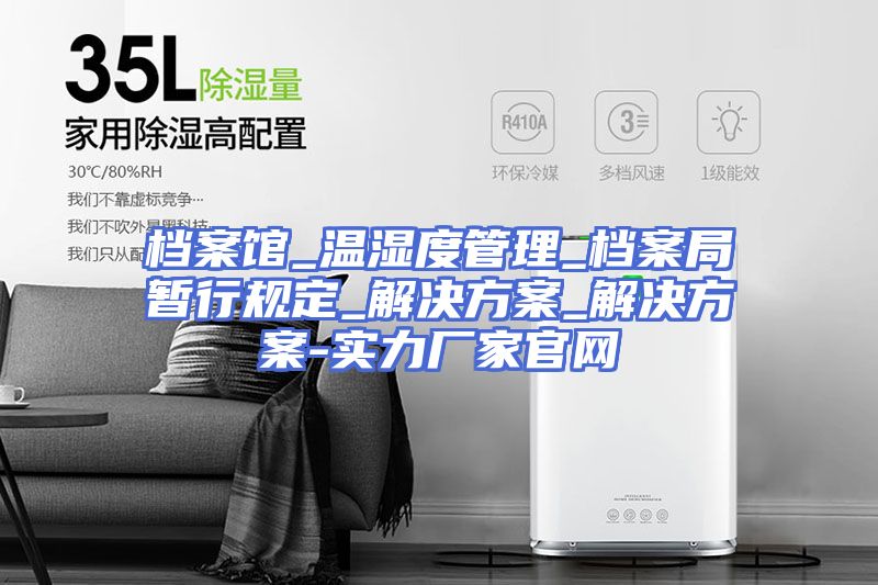 档案馆_温湿度管理_档案局暂行规定_解决方案_解决方案-实力厂家官网