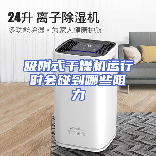 吸附式干燥机运行时会碰到哪些阻力