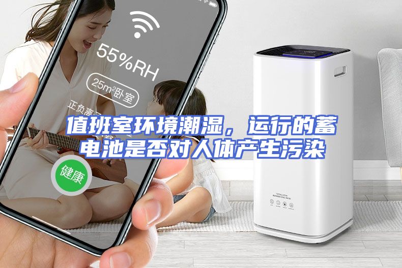 值班室环境潮湿，运行的蓄电池是否对人体产生污染