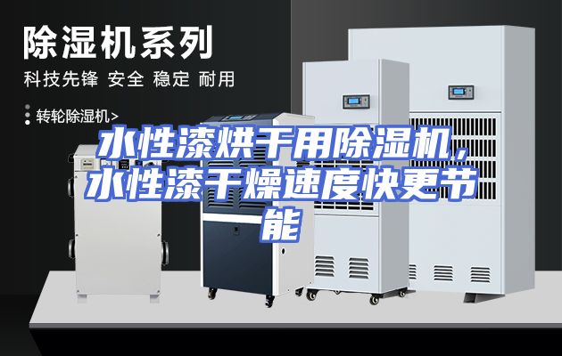 水性漆烘干用除湿机，水性漆干燥速度快更节能