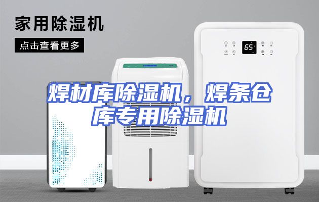 焊材库除湿机，焊条仓库专用除湿机