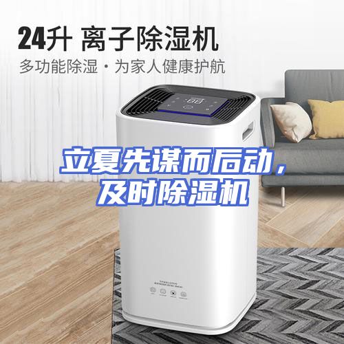 立夏先谋而后动，及时除湿机