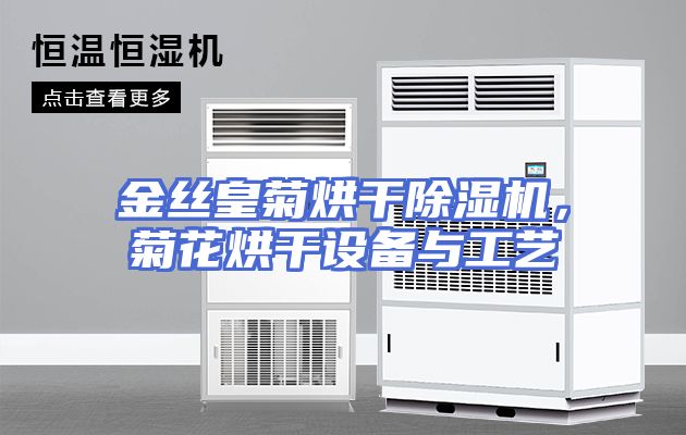 金丝皇菊烘干除湿机，菊花烘干设备与工艺