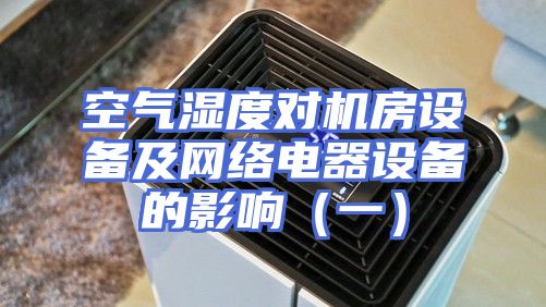 空气湿度对机房设备及网络电器设备的影响（一）