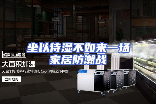 坐以待湿不如来一场家居防潮战