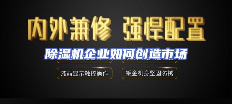 除湿机企业如何创造市场