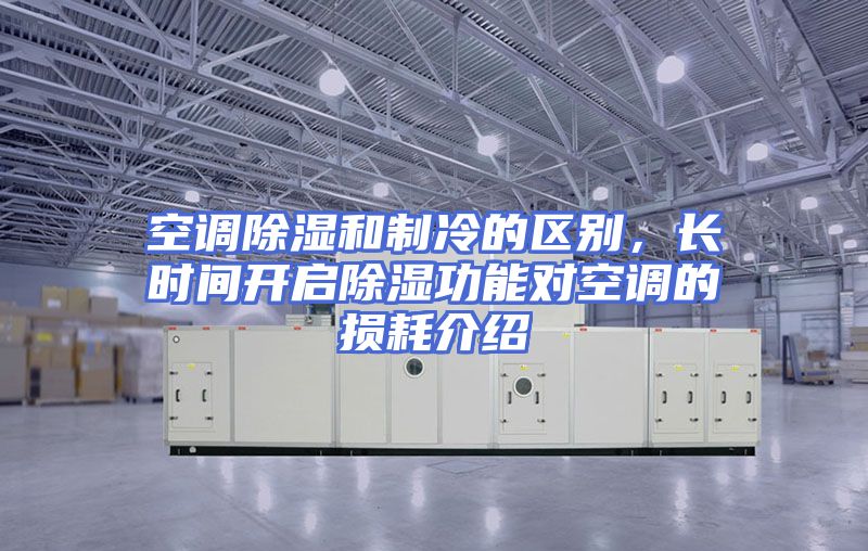 空调除湿和制冷的区别，长时间开启除湿功能对空调的损耗介绍
