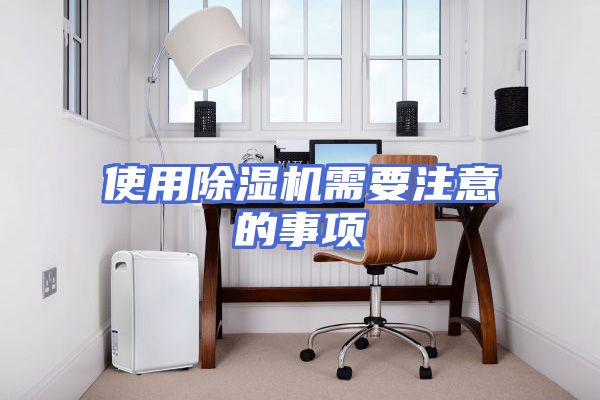 使用除湿机需要注意的事项