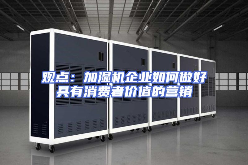 观点：加湿机企业如何做好具有消费者价值的营销