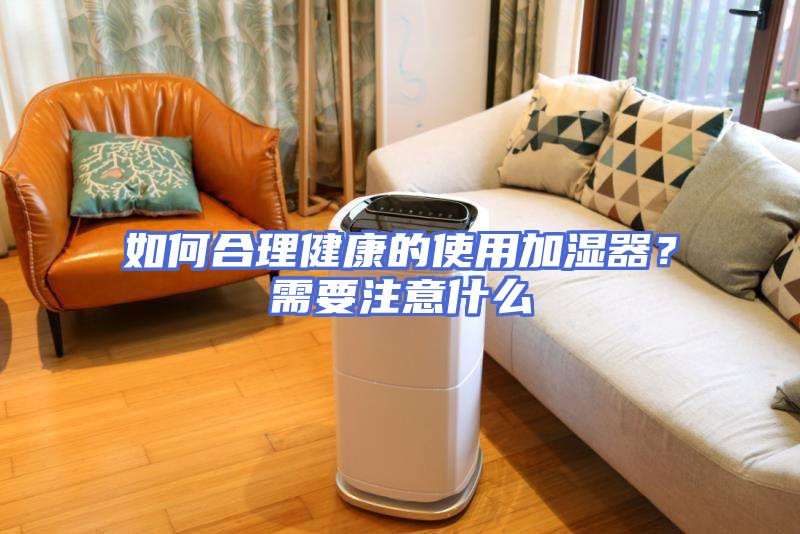如何合理健康的使用加湿器？需要注意什么