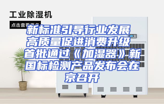 新标准引导行业发展 高质量促进消费升级 首批通过《加湿器》新国标检测产品发布会在京召开