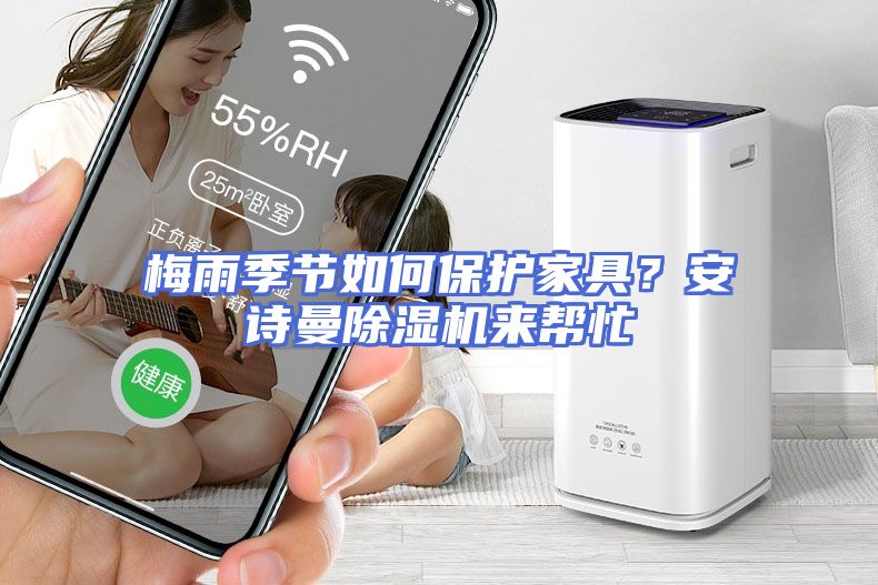 梅雨季节如何保护家具？安诗曼除湿机来帮忙